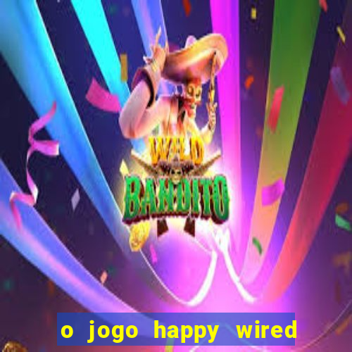 o jogo happy wired paga mesmo